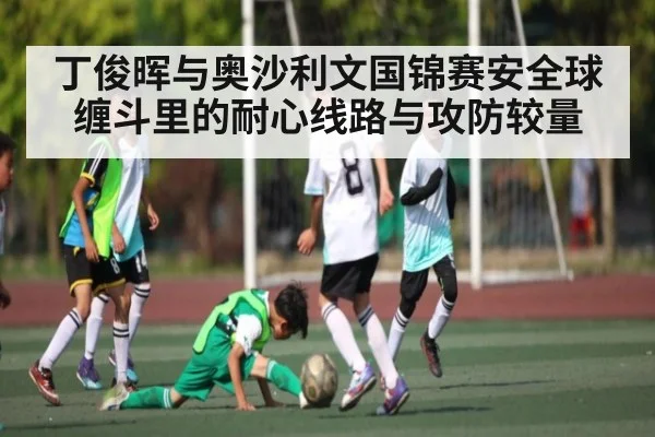 丁俊晖与奥沙利文国锦赛安全球缠斗里的耐心线路与攻防较量
